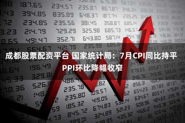 成都股票配资平台 国家统计局：7月CPI同比持平 PPI环比降幅收窄