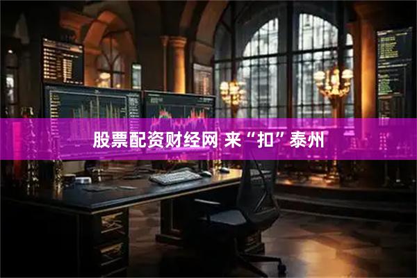 股票配资财经网 来“扣”泰州