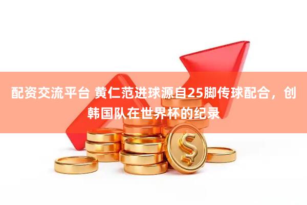 配资交流平台 黄仁范进球源自25脚传球配合，创韩国队在世界杯的纪录