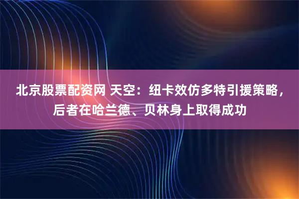 北京股票配资网 天空：纽卡效仿多特引援策略，后者在哈兰德、贝林身上取得成功