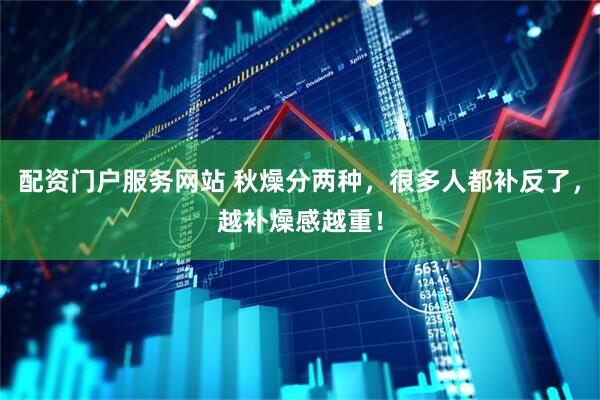 配资门户服务网站 秋燥分两种，很多人都补反了，越补燥感越重！