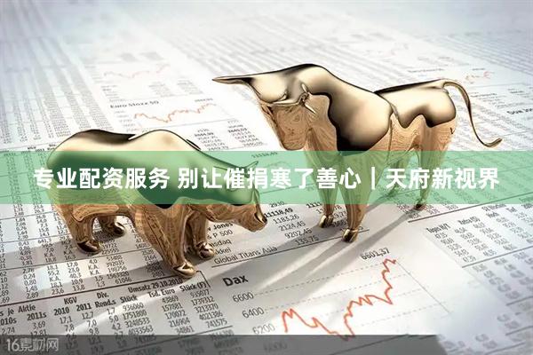 专业配资服务 别让催捐寒了善心｜天府新视界